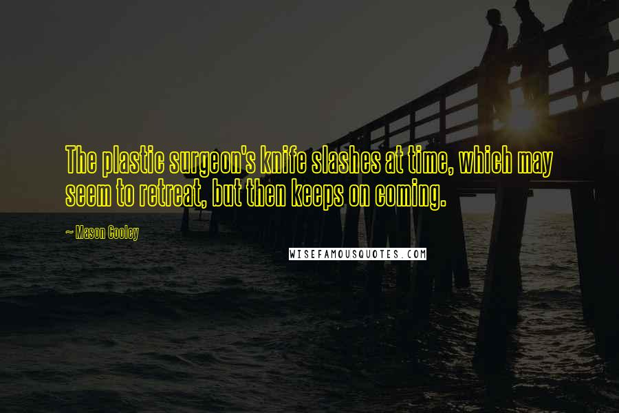 Mason Cooley Quotes: The plastic surgeon's knife slashes at time, which may seem to retreat, but then keeps on coming.