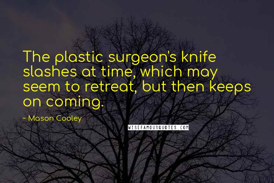 Mason Cooley Quotes: The plastic surgeon's knife slashes at time, which may seem to retreat, but then keeps on coming.