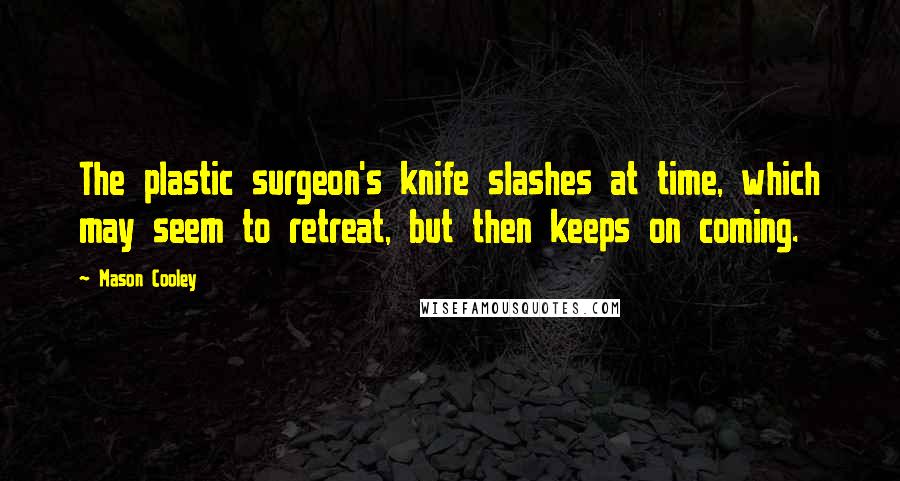 Mason Cooley Quotes: The plastic surgeon's knife slashes at time, which may seem to retreat, but then keeps on coming.