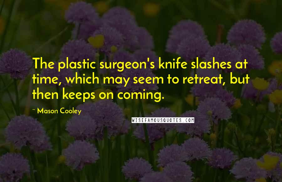 Mason Cooley Quotes: The plastic surgeon's knife slashes at time, which may seem to retreat, but then keeps on coming.