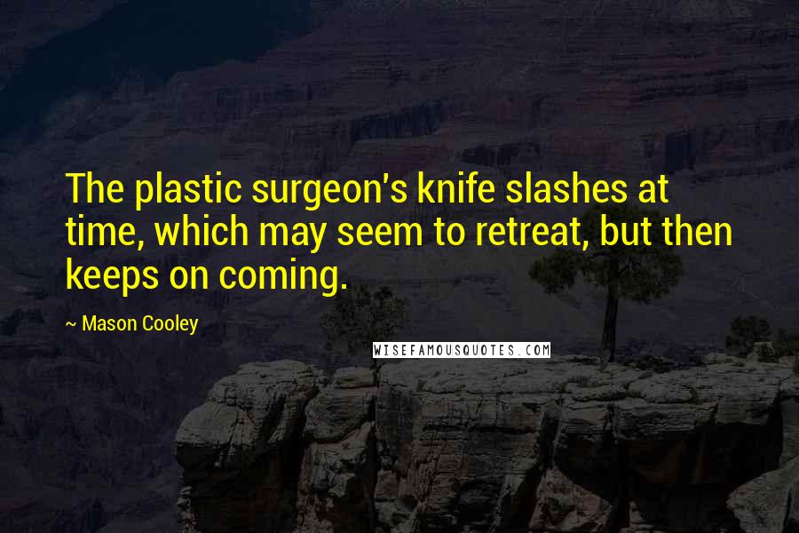 Mason Cooley Quotes: The plastic surgeon's knife slashes at time, which may seem to retreat, but then keeps on coming.