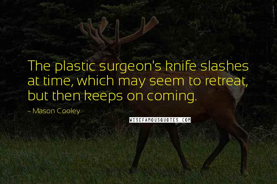 Mason Cooley Quotes: The plastic surgeon's knife slashes at time, which may seem to retreat, but then keeps on coming.