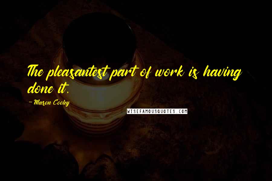 Mason Cooley Quotes: The pleasantest part of work is having done it.