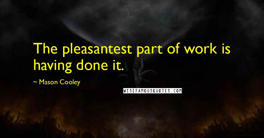 Mason Cooley Quotes: The pleasantest part of work is having done it.
