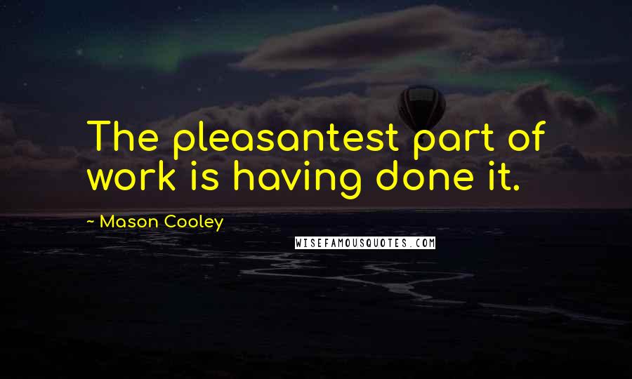 Mason Cooley Quotes: The pleasantest part of work is having done it.