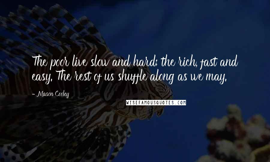 Mason Cooley Quotes: The poor live slow and hard; the rich, fast and easy. The rest of us shuffle along as we may.