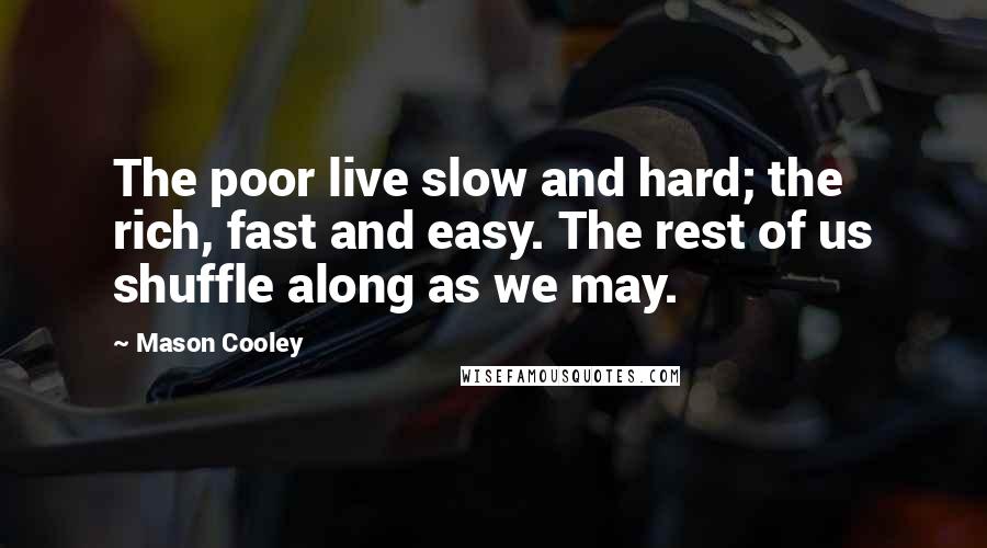 Mason Cooley Quotes: The poor live slow and hard; the rich, fast and easy. The rest of us shuffle along as we may.