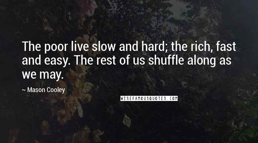 Mason Cooley Quotes: The poor live slow and hard; the rich, fast and easy. The rest of us shuffle along as we may.