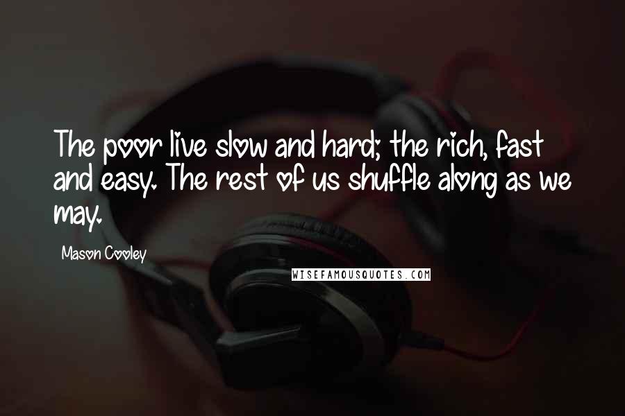 Mason Cooley Quotes: The poor live slow and hard; the rich, fast and easy. The rest of us shuffle along as we may.