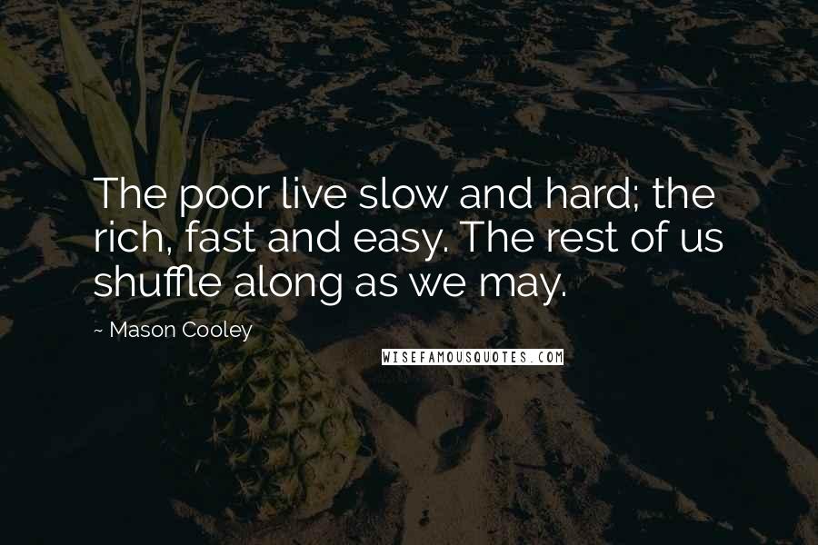 Mason Cooley Quotes: The poor live slow and hard; the rich, fast and easy. The rest of us shuffle along as we may.