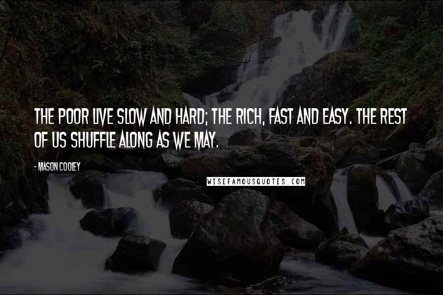 Mason Cooley Quotes: The poor live slow and hard; the rich, fast and easy. The rest of us shuffle along as we may.