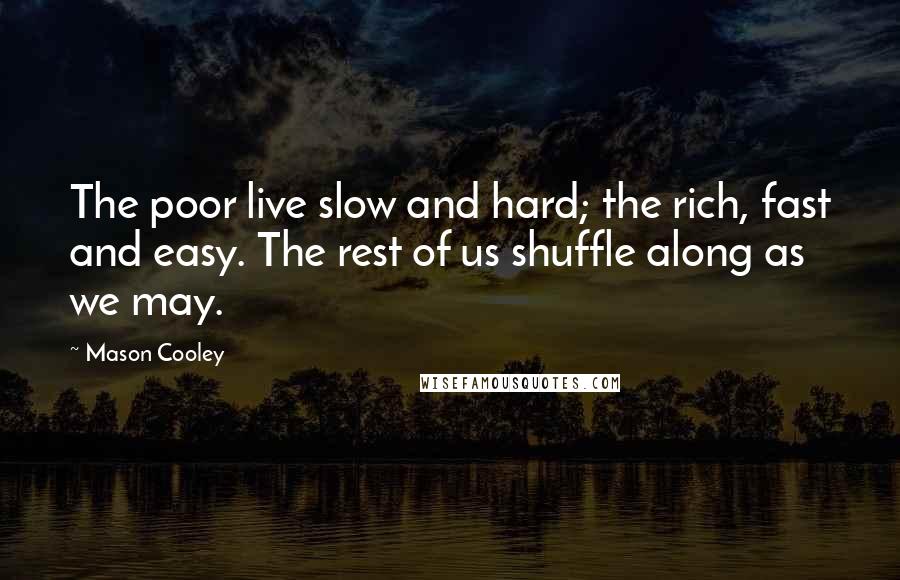 Mason Cooley Quotes: The poor live slow and hard; the rich, fast and easy. The rest of us shuffle along as we may.