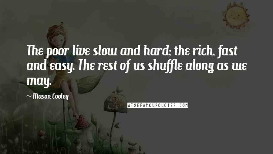 Mason Cooley Quotes: The poor live slow and hard; the rich, fast and easy. The rest of us shuffle along as we may.