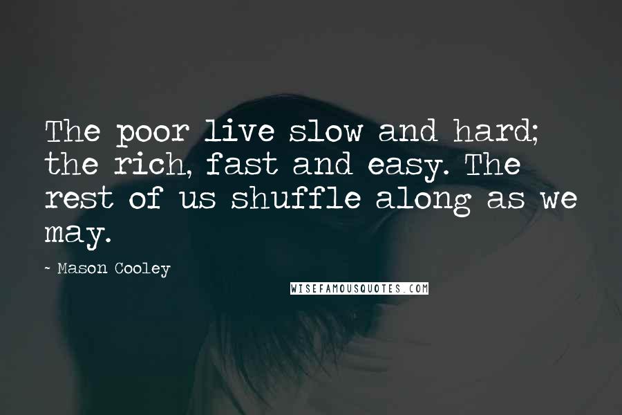 Mason Cooley Quotes: The poor live slow and hard; the rich, fast and easy. The rest of us shuffle along as we may.