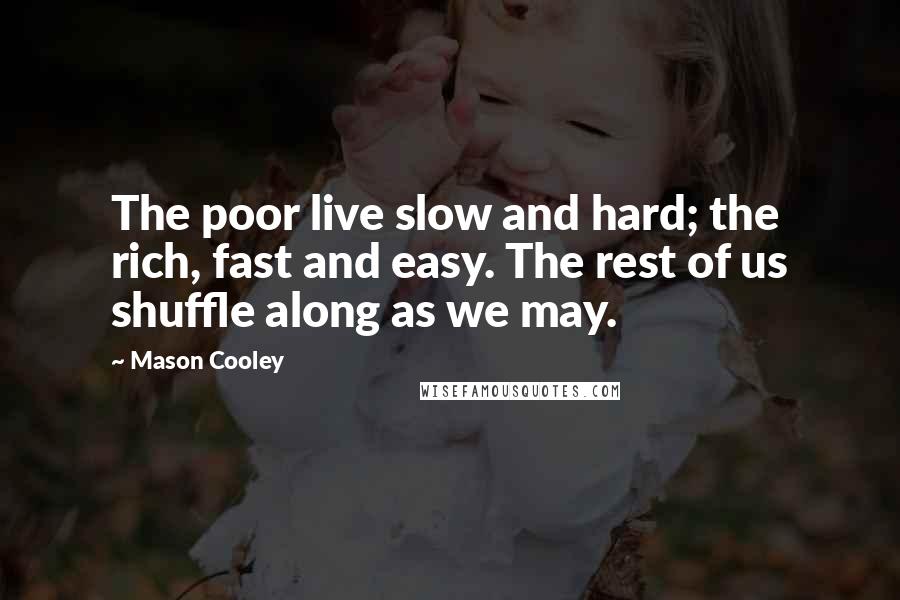 Mason Cooley Quotes: The poor live slow and hard; the rich, fast and easy. The rest of us shuffle along as we may.