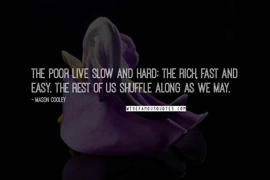 Mason Cooley Quotes: The poor live slow and hard; the rich, fast and easy. The rest of us shuffle along as we may.