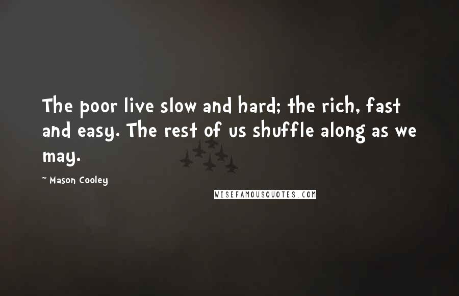 Mason Cooley Quotes: The poor live slow and hard; the rich, fast and easy. The rest of us shuffle along as we may.