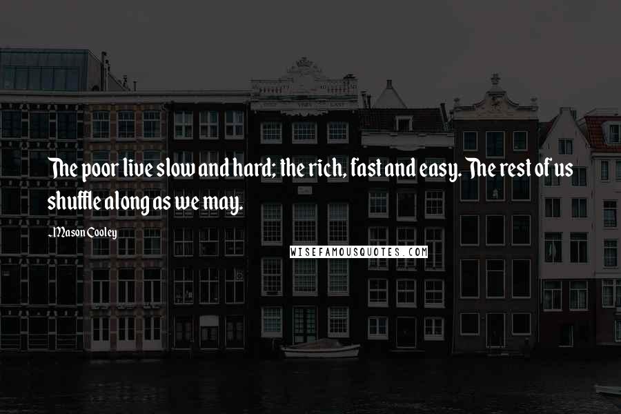 Mason Cooley Quotes: The poor live slow and hard; the rich, fast and easy. The rest of us shuffle along as we may.