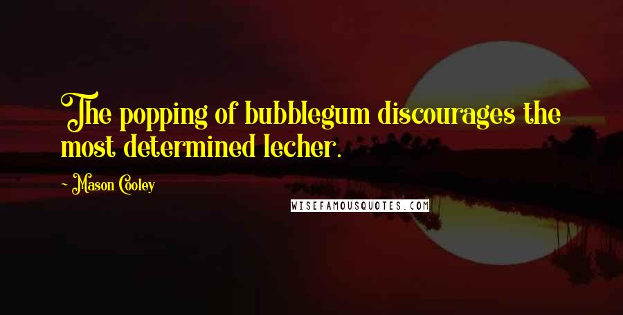 Mason Cooley Quotes: The popping of bubblegum discourages the most determined lecher.