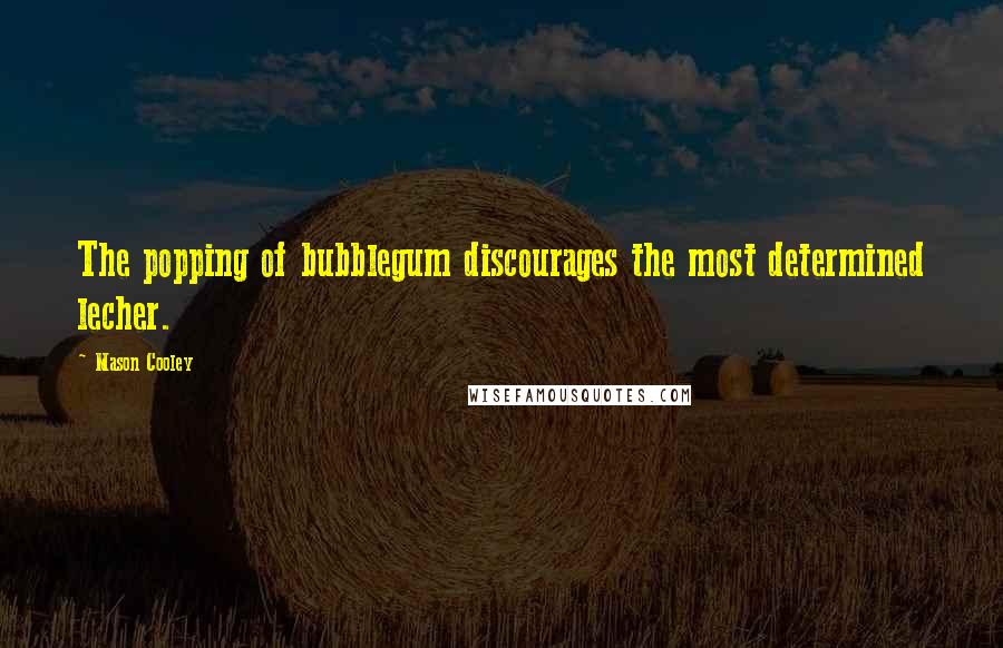 Mason Cooley Quotes: The popping of bubblegum discourages the most determined lecher.