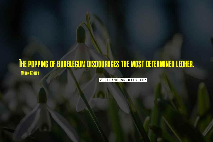 Mason Cooley Quotes: The popping of bubblegum discourages the most determined lecher.