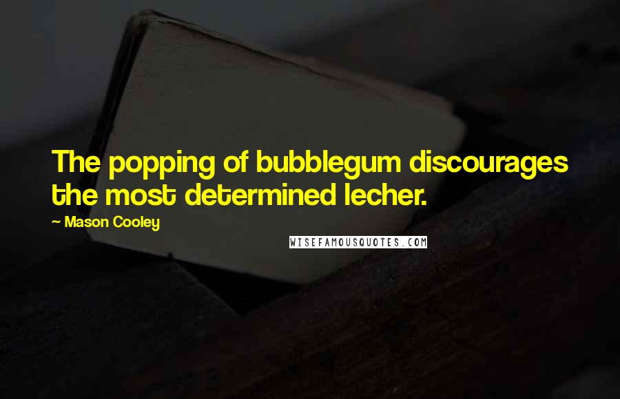 Mason Cooley Quotes: The popping of bubblegum discourages the most determined lecher.