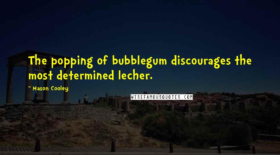 Mason Cooley Quotes: The popping of bubblegum discourages the most determined lecher.