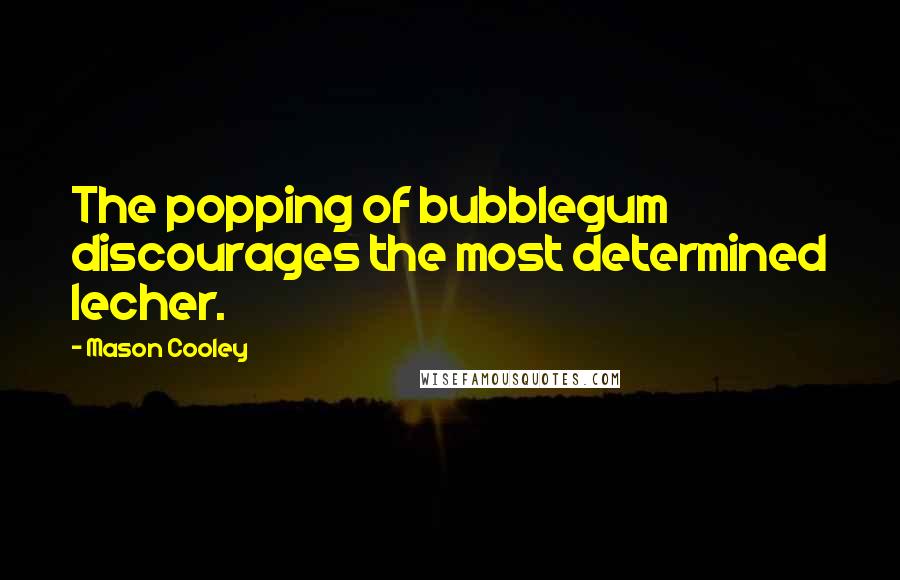 Mason Cooley Quotes: The popping of bubblegum discourages the most determined lecher.