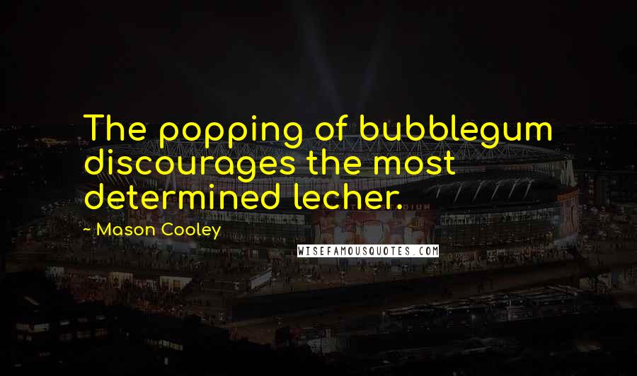 Mason Cooley Quotes: The popping of bubblegum discourages the most determined lecher.