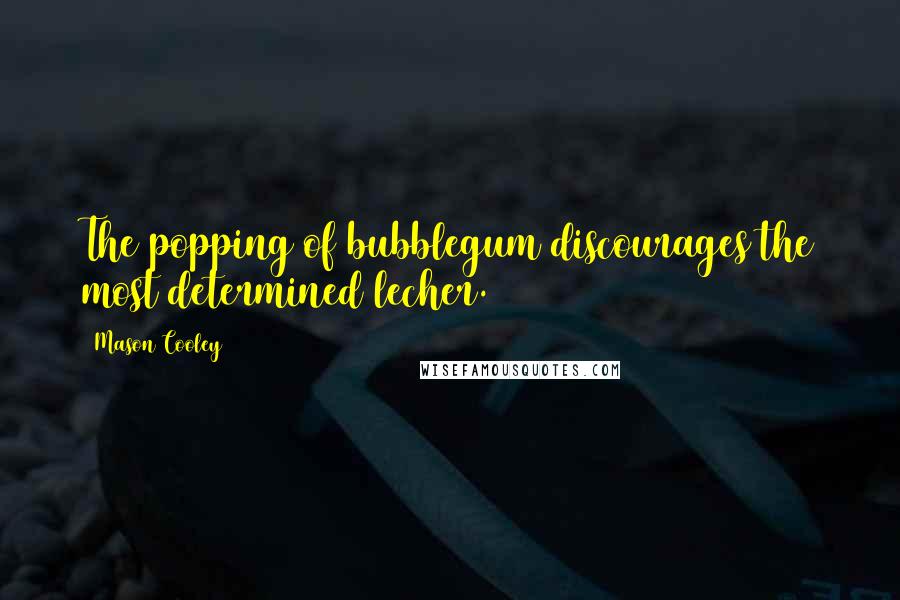 Mason Cooley Quotes: The popping of bubblegum discourages the most determined lecher.