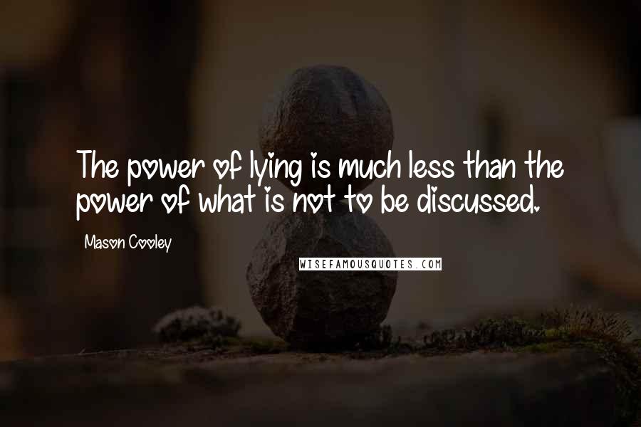 Mason Cooley Quotes: The power of lying is much less than the power of what is not to be discussed.