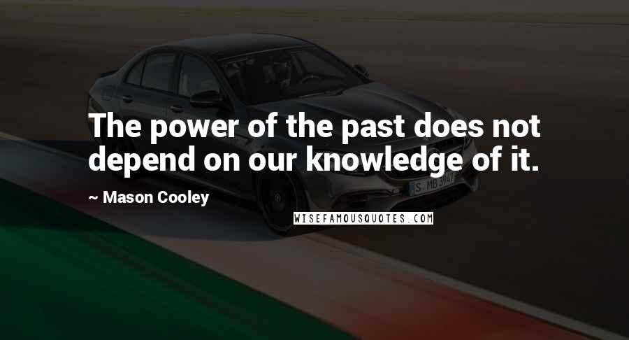 Mason Cooley Quotes: The power of the past does not depend on our knowledge of it.