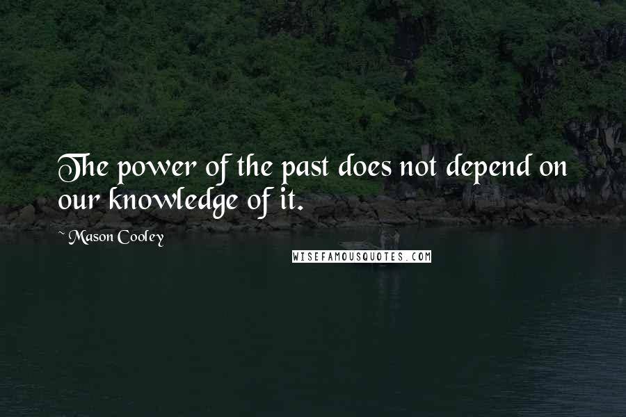 Mason Cooley Quotes: The power of the past does not depend on our knowledge of it.