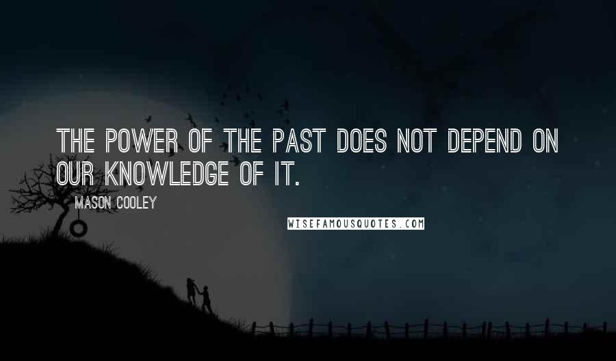 Mason Cooley Quotes: The power of the past does not depend on our knowledge of it.