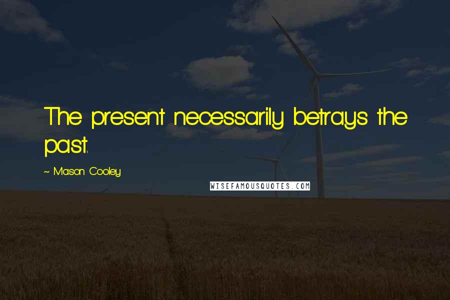Mason Cooley Quotes: The present necessarily betrays the past.