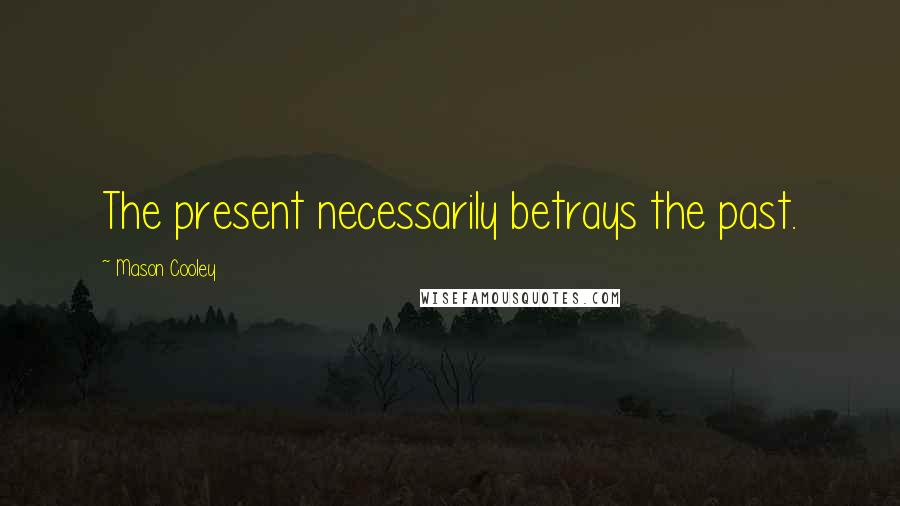 Mason Cooley Quotes: The present necessarily betrays the past.