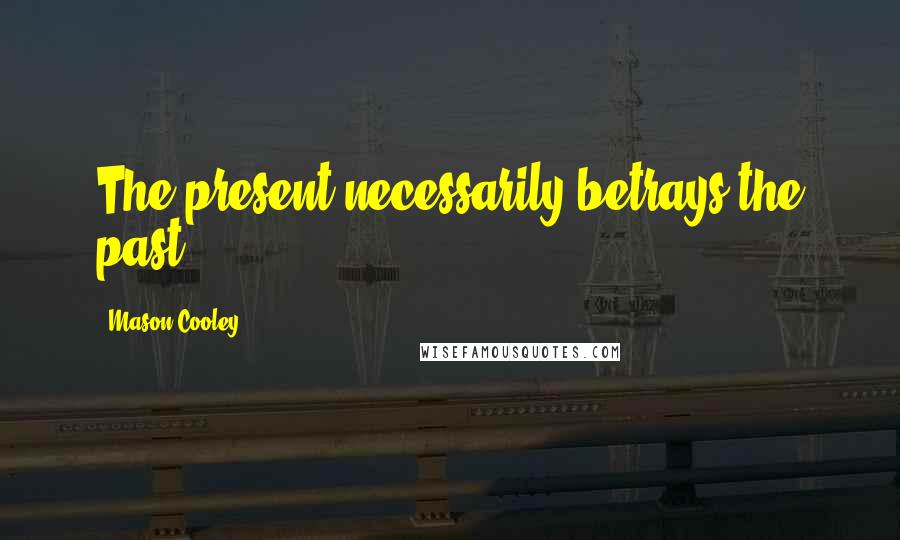 Mason Cooley Quotes: The present necessarily betrays the past.
