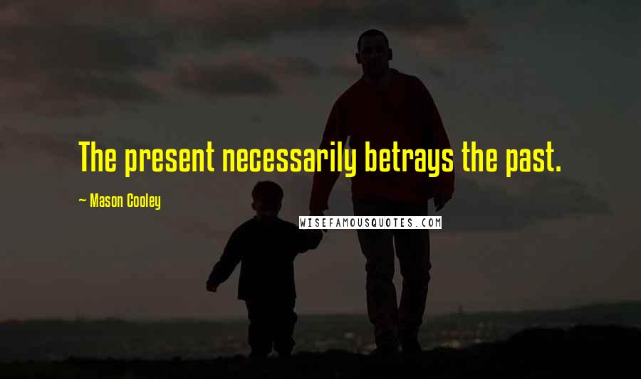 Mason Cooley Quotes: The present necessarily betrays the past.