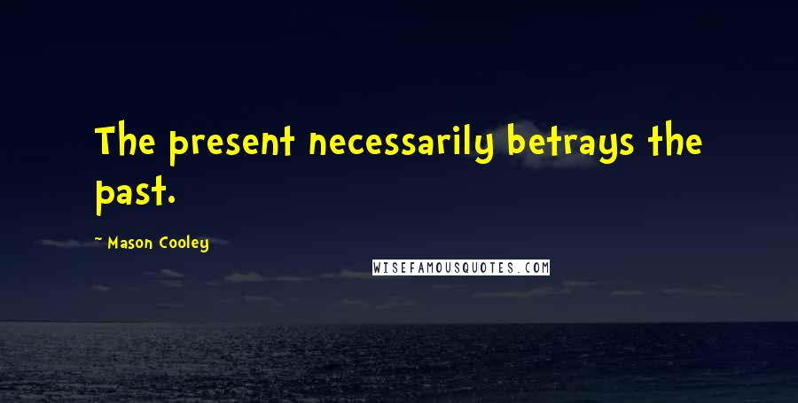 Mason Cooley Quotes: The present necessarily betrays the past.
