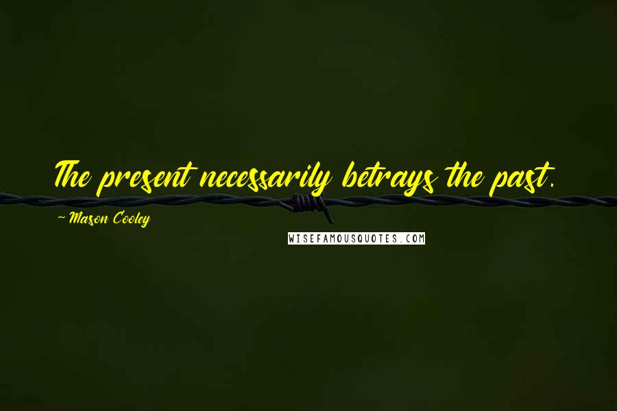 Mason Cooley Quotes: The present necessarily betrays the past.