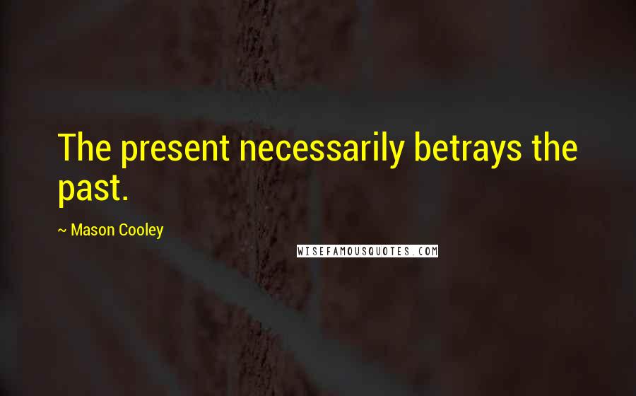 Mason Cooley Quotes: The present necessarily betrays the past.