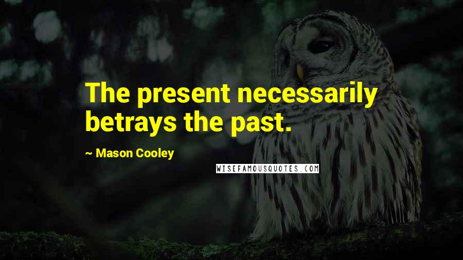 Mason Cooley Quotes: The present necessarily betrays the past.