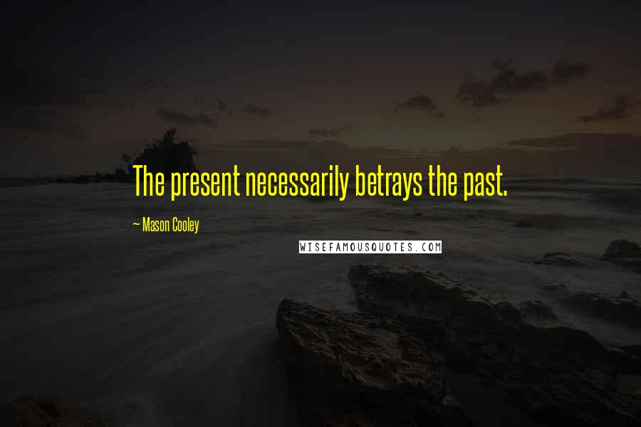 Mason Cooley Quotes: The present necessarily betrays the past.