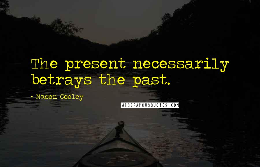 Mason Cooley Quotes: The present necessarily betrays the past.