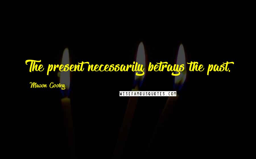 Mason Cooley Quotes: The present necessarily betrays the past.