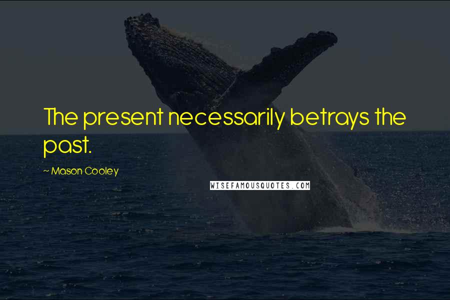 Mason Cooley Quotes: The present necessarily betrays the past.