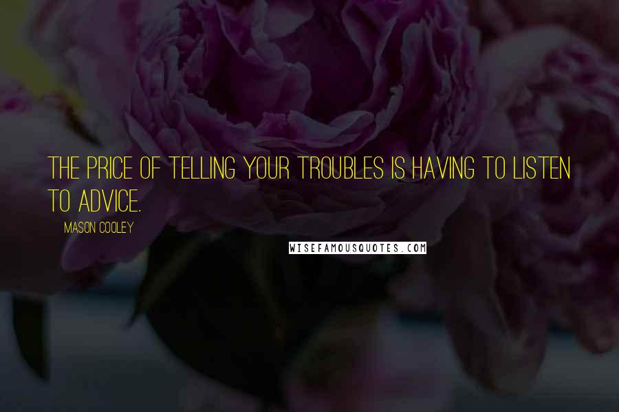 Mason Cooley Quotes: The price of telling your troubles is having to listen to advice.