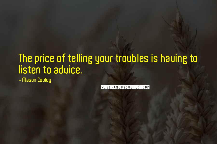 Mason Cooley Quotes: The price of telling your troubles is having to listen to advice.