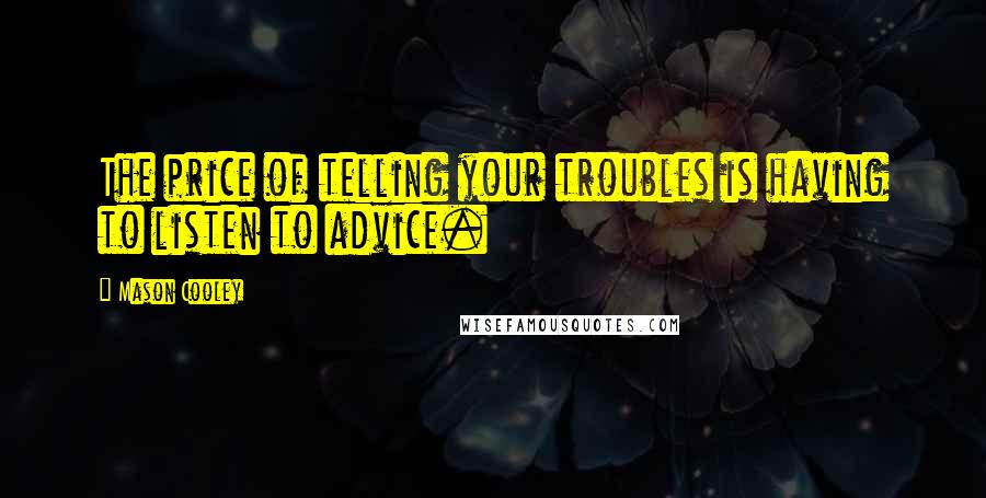 Mason Cooley Quotes: The price of telling your troubles is having to listen to advice.