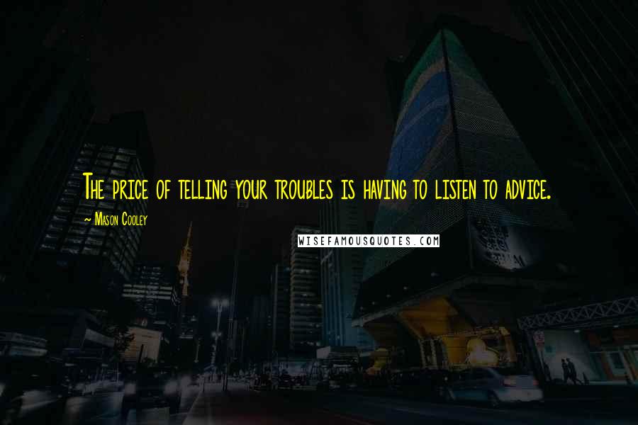 Mason Cooley Quotes: The price of telling your troubles is having to listen to advice.